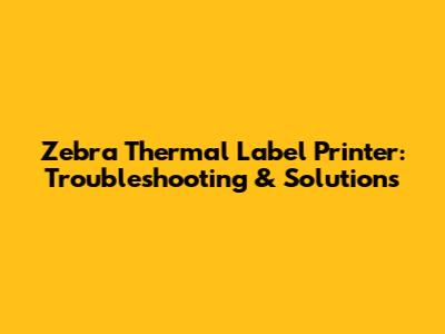 Zebra Thermal Label Printer: Troubleshooting & Solutions