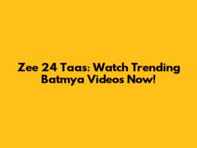 Zee 24 Taas: Watch Trending Batmya Videos Now!