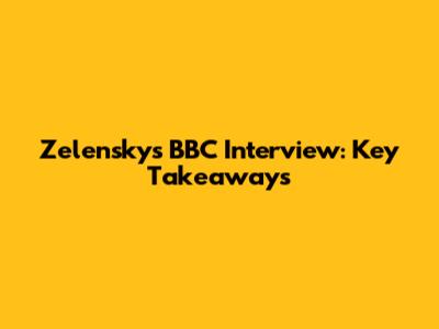 Zelensky's BBC Interview: Key Takeaways
