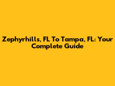 Zephyrhills, FL To Tampa, FL: Your Complete Guide