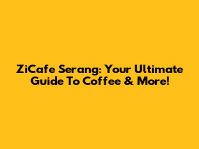 ZiCafe Serang: Your Ultimate Guide To Coffee & More!