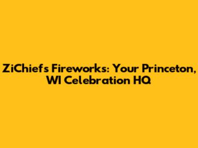 ZiChiefs Fireworks: Your Princeton, WI Celebration HQ