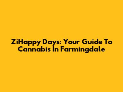 ZiHappy Days: Your Guide To Cannabis In Farmingdale