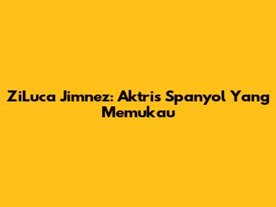 ZiLuca Jimnez: Aktris Spanyol Yang Memukau