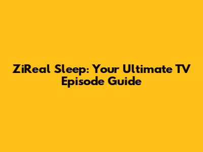 ZiReal Sleep: Your Ultimate TV Episode Guide