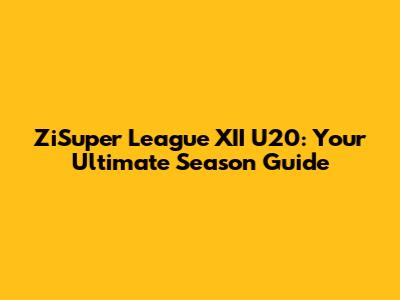 ZiSuper League XII U20: Your Ultimate Season Guide