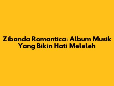 Zibanda Romantica: Album Musik Yang Bikin Hati Meleleh