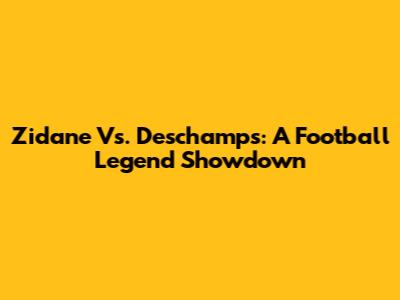 Zidane Vs. Deschamps: A Football Legend Showdown