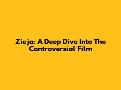 Zieja: A Deep Dive Into The Controversial Film