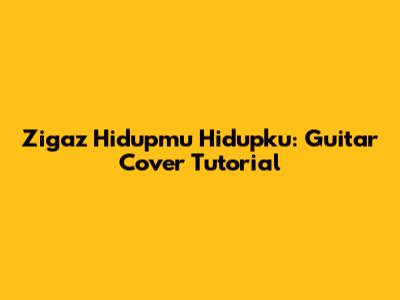 Zigaz Hidupmu Hidupku: Guitar Cover Tutorial