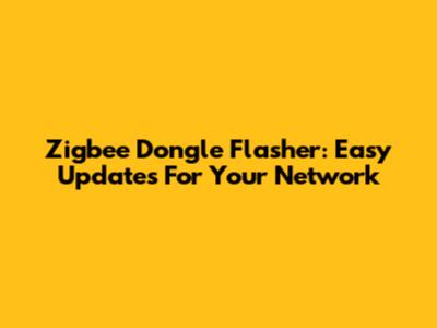Zigbee Dongle Flasher: Easy Updates For Your Network