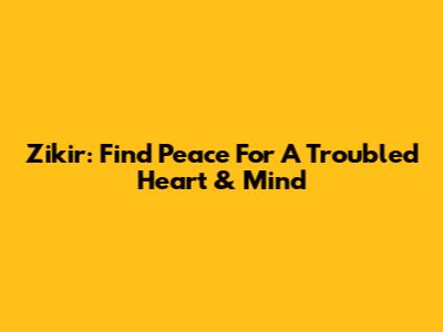 Zikir: Find Peace For A Troubled Heart & Mind