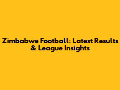 Zimbabwe Football: Latest Results & League Insights