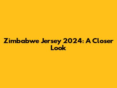 Zimbabwe Jersey 2024: A Closer Look