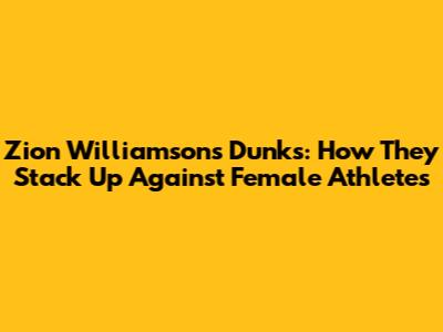 Zion Williamson's Dunks: How They Stack Up Against Female Athletes