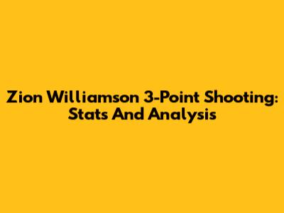 Zion Williamson 3-Point Shooting: Stats And Analysis