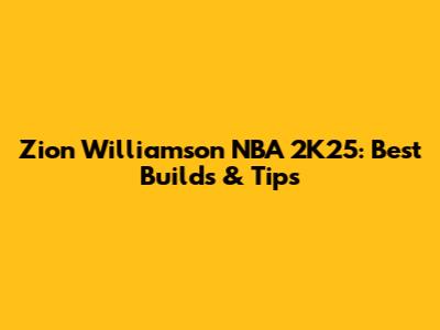 Zion Williamson NBA 2K25: Best Builds & Tips