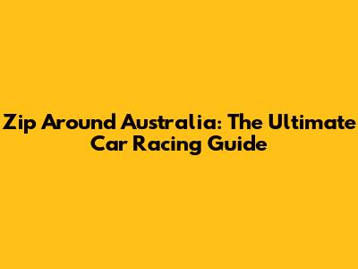 Zip Around Australia: The Ultimate Car Racing Guide