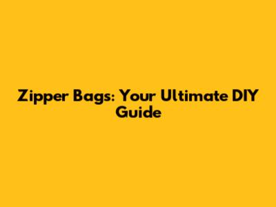 Zipper Bags: Your Ultimate DIY Guide