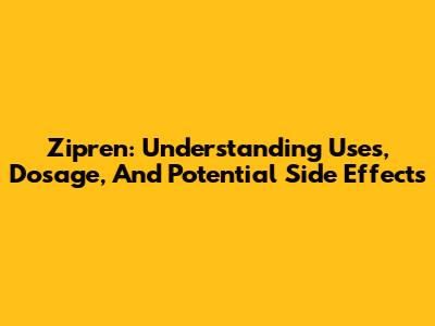 Zipren: Understanding Uses, Dosage, And Potential Side Effects