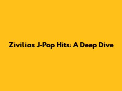 Zivilia's J-Pop Hits: A Deep Dive