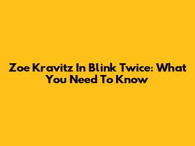 Zoe Kravitz In Blink Twice: What You Need To Know