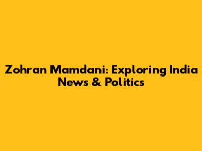 Zohran Mamdani: Exploring India News & Politics