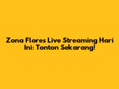 Zona Flores Live Streaming Hari Ini: Tonton Sekarang!