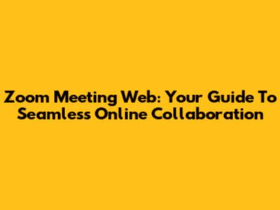 Zoom Meeting Web: Your Guide To Seamless Online Collaboration
