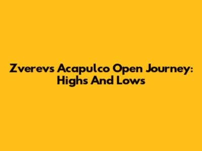 Zverev's Acapulco Open Journey: Highs And Lows