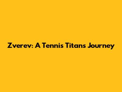 Zverev: A Tennis Titan's Journey