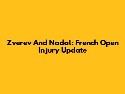 Zverev And Nadal: French Open Injury Update