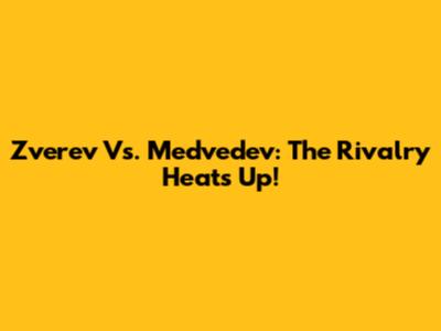 Zverev Vs. Medvedev: The Rivalry Heats Up!